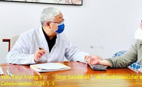 Yun Taiyi Meng Yi： ＂Stop Saudável＂ de Cardiovascular e Celebridades